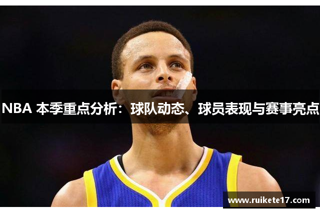 NBA 本季重点分析：球队动态、球员表现与赛事亮点