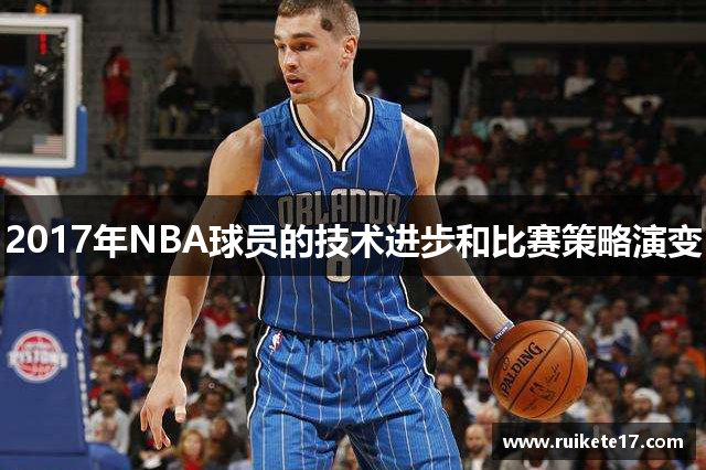 2017年NBA球员的技术进步和比赛策略演变