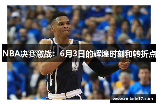 NBA决赛激战：6月3日的辉煌时刻和转折点