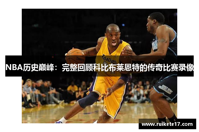 NBA历史巅峰：完整回顾科比布莱恩特的传奇比赛录像