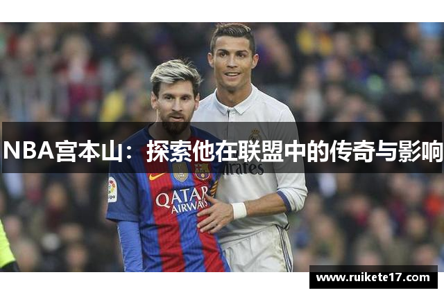 NBA宫本山：探索他在联盟中的传奇与影响