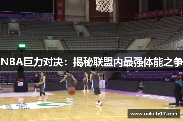 NBA巨力对决：揭秘联盟内最强体能之争