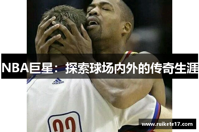 NBA巨星：探索球场内外的传奇生涯