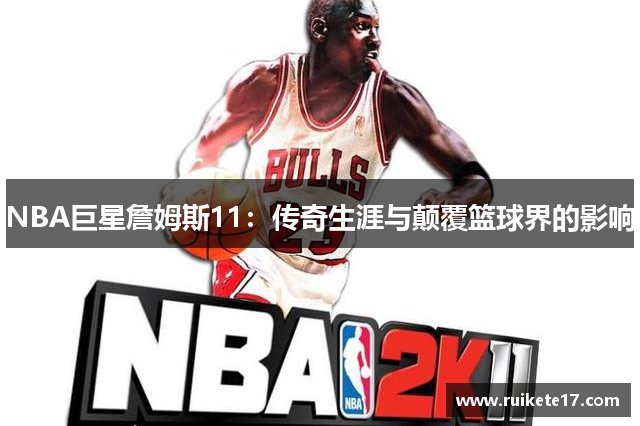 NBA巨星詹姆斯11：传奇生涯与颠覆篮球界的影响