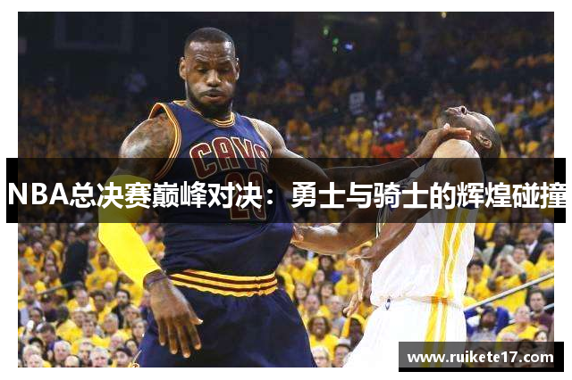 NBA总决赛巅峰对决：勇士与骑士的辉煌碰撞