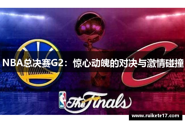 NBA总决赛G2：惊心动魄的对决与激情碰撞