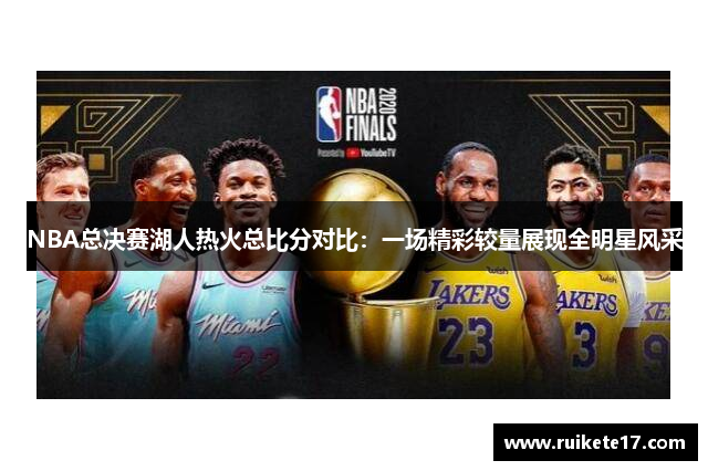 NBA总决赛湖人热火总比分对比：一场精彩较量展现全明星风采