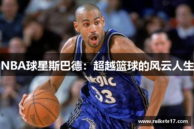 NBA球星斯巴德：超越篮球的风云人生