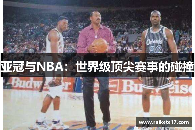 亚冠与NBA：世界级顶尖赛事的碰撞