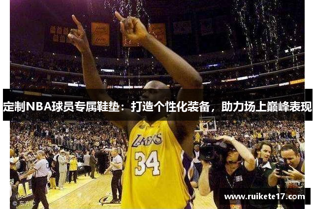 定制NBA球员专属鞋垫：打造个性化装备，助力场上巅峰表现