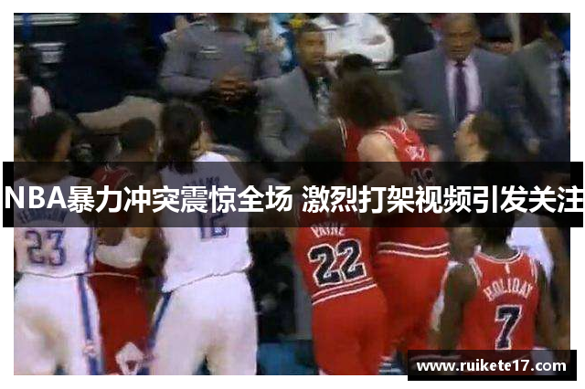 NBA暴力冲突震惊全场 激烈打架视频引发关注