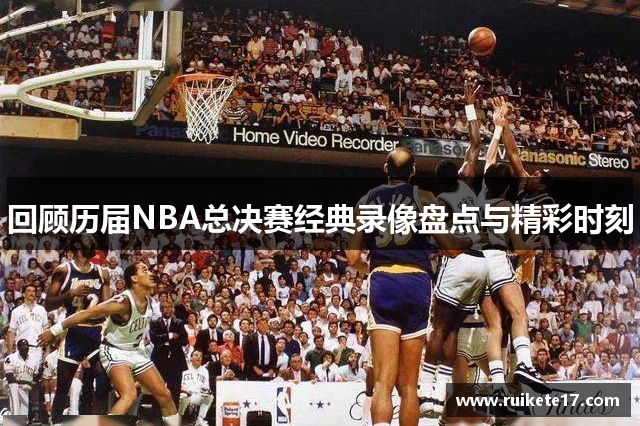 回顾历届NBA总决赛经典录像盘点与精彩时刻