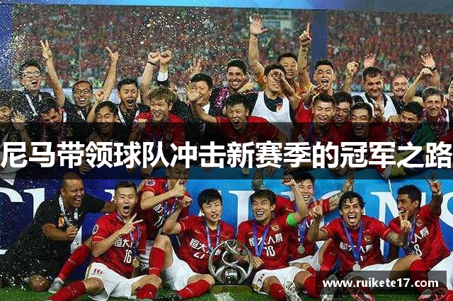尼马带领球队冲击新赛季的冠军之路