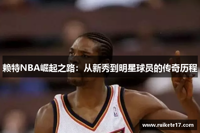 赖特NBA崛起之路：从新秀到明星球员的传奇历程