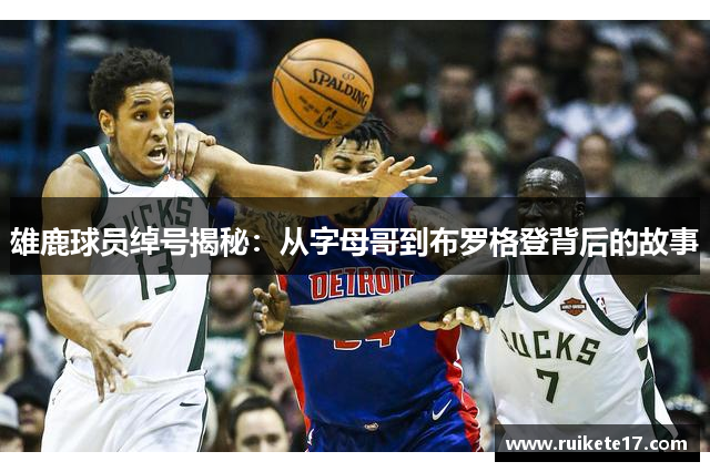 雄鹿球员绰号揭秘：从字母哥到布罗格登背后的故事