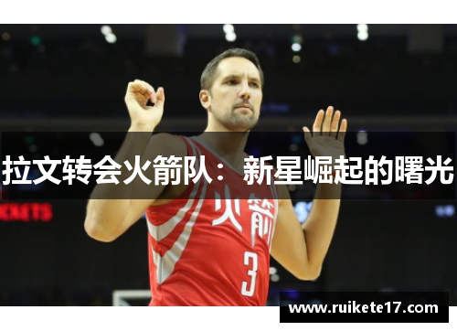 拉文转会火箭队：新星崛起的曙光