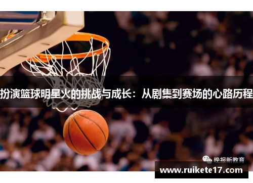 扮演篮球明星火的挑战与成长：从剧集到赛场的心路历程