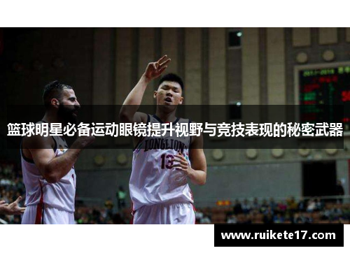 篮球明星必备运动眼镜提升视野与竞技表现的秘密武器