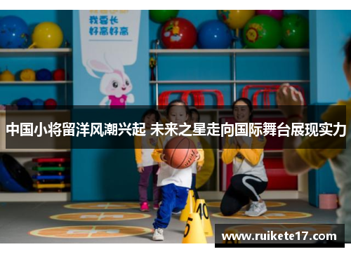 中国小将留洋风潮兴起 未来之星走向国际舞台展现实力