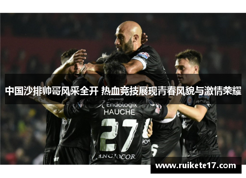 中国沙排帅哥风采全开 热血竞技展现青春风貌与激情荣耀