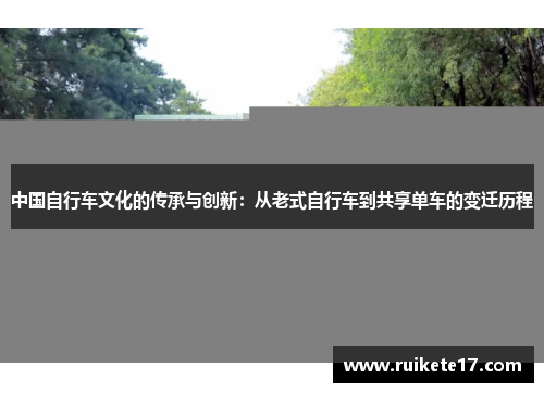 中国自行车文化的传承与创新：从老式自行车到共享单车的变迁历程
