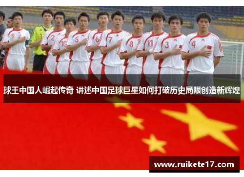 球王中国人崛起传奇 讲述中国足球巨星如何打破历史局限创造新辉煌