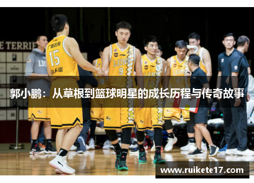郭小鹏：从草根到篮球明星的成长历程与传奇故事